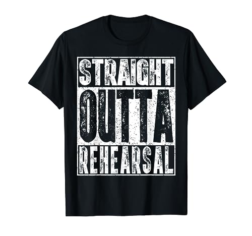 Straight Outta Rehearsal T-Shirt (Funny Actor Gift Idea Shirt)